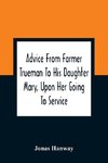 Advice From Farmer Trueman To His Daughter Mary, Upon Her Going To Service; In A Series Of Discourses, Designed To Promote The Welfare And True Interest Of Servants, With Reflections Of No Less Importance To Masters And Mistresses