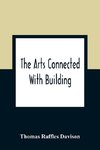 The Arts Connected With Building; Lectures On Craftsmanship And Design Delivered At Carpenters Hall, London Wall For The Worshipful Company Of Carpenters