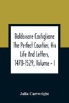 Baldassare Castiglione The Perfect Courtier, His Life And Letters, 1478-1529, Volume - I