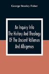 An Inquiry Into The History And Theology Of The Ancient Vallenses And Albigenses