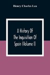 A History Of The Inquisition Of Spain (Volume I)