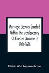 Marriage Licences Granted Within The Archdeaconry Of Chester. (Volume I) 1606-1616