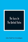 The Swiss In The United States, A Compilation Prepared For The Swiss-American Historical Society As The Second Volume Of Its Publications