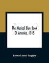 The Musical Blue Book Of America, 1915- Recording In Concise Form The Activities Of Leading Musicians And Those Actively And Prominently Identified With Music In Its Various Departments