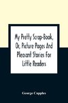 My Pretty Scrap-Book, Or, Picture Pages And Pleasant Stories For Little Readers