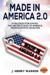 MADE IN AMERICA 2.0 10 BIG IDEAS FOR SAVING THE UNITED STATES OF AMERICA FROM ECONOMIC DISASTER