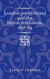 London presbyterians and the British revolutions, 1638-64