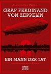 Graf Ferdinand von Zeppelin. Ein Mann der Tat