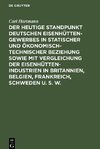 Der heutige Standpunkt deutschen Eisenhüttengewerbes in statischer und ökonomisch-technischer Beziehung sowie mit Vergleichung der Eisenhüttenindustrien in Britannien, Belgien, Frankreich, Schweden u. s. w.