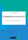 Erfolgsfaktoren von Start-Ups. Ein Modell zur Erklärung und Steigerung von Erfolg