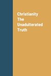 Christianity The Unadulterated Truth
