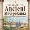 Geography of Ancient Mesopotamia | Ancient Civilizations Grade 4 | Children's Ancient History