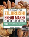 The Effortless Zojirushi Bread Maker Cookbook