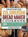 The Effortless Zojirushi Bread Maker Cookbook