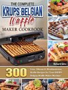 The Complete KRUPS Belgian Waffle Maker Cookbook