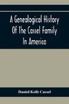 A Genealogical History Of The Cassel Family In America; Being The Descendants Of Julius Kassel Or Yelles Cassel, Of Kriesheim, Baden, Germany
