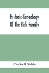 Historic-Genealogy Of The Kirk Family; As Established By Roger Kirk, Who Settled In Nottingham, Chester County, Province Of Pennsylvania, About The Year 1714 Containing Impartial Biographical Sketches Of His Descendants So Far As Ascertained, Also, A Reco