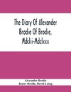 The Diary Of Alexander Brodie Of Brodie, Mdclii-Mdclxxx. And Of His Son, James Brodie Of Brodie, Mdclxxx-Mdclxxxv. Consisting Of Extracts From The Existing Manuscripts, And A Republication Of The Volume Printed At Edinburgh In The Year 1740