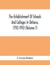 The Establishment Of Schools And Colleges In Ontario, 1792-1910 (Volume 1) Part I. The Establishment Of Public And High Schools And Collegiate Institutes In The Cities Of The Province Of Ontario.; Part II. The Establishment Of Public And Grammar Schools I