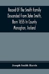 Record Of The Smith Family Descended From John Smith, Born 1655 In County Monaghan, Ireland