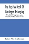 The Register Book Of Marriages Belonging To The Parish Of St. George, Hanover Square, In The County Of Middlesex (Volume I) 1725-1787