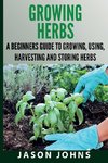 Growing Herbs A Beginners Guide to Growing, Using, Harvesting and Storing Herbs