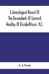 A Genealogical Record Of The Descendants Of Leonard Headley Of Elizabethtown, N.J.