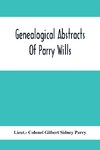 Genealogical Abstracts Of Parry Wills, Proved In The Prerogative Court Of Canterbury Down To 1810 With The Administrations For The Same Period