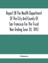 Report Of The Health Depatment Of The City And County Of San Francisco For The Fiscal Year Ending June 30, 1892