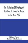 The Visitation Of The County Palatine Of Lancaster Made In The Year 1567