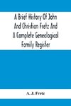 A Brief History Of John And Christian Fretz And A Complete Genealogical Family Register