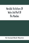 Heraldic Visitations Of Wales And Part Of The Marches; Between The Years 1586 And 1613, Under The Authority Of Clarencieux And Norroy, Two Kings At Arms