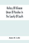 History Of Kilsaran Union Of Parishes In The County Of Louth, Being A History Of The Parishes Of Kilsaran, Gernonstown, Stabannon, Manfieldstown, And Dromiskin, With Many Particulars Relating To The Parishes Of Richardstown, Dromin, And Darver, Comprising