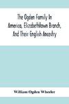 The Ogden Family In America, Elizabethtown Branch, And Their English Ancestry; John Ogden, The Pilgrim, And His Descendants, 1640-1906