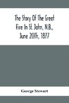 The Story Of The Great Fire In St. John, N.B., June 20Th, 1877