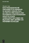 Das Pädagogische Universitäts-Seminar in seinem Verhältnis zu den in Preussen und Österreich bestehenden gesetzlichen Vorschriften über die Bildung der Lehrer an Höheren Schulen