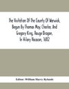 The Visitation Of The County Of Warwick, Begun By Thomas May, Chester, And Gregory King, Rouge Dragon, In Hilary Vacacon, 1682. Reviewed By Them In The Trinity Vacacon Following, And Finished By Henry Dethick Richmond, And Said Rouge Dragon Pursuiv In Tri