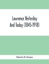 Lawrence Yesterday And Today (1845-1918) A Concise History Of Lawrence Massachusetts - Her Industries And Institutions; Municipal Statistics And A Variety Of Information Concerning The City