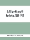 A Military History Of Perthshire, 1899-1902. Edited By The Marchioness Of Tullibardine, With A Roll Of The Perthshire Men Of The Present Day Who Have Seen Active Service Under The British Flag