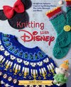 Knitting with Disney: 28 Official Patterns Inspired by Mickey Mouse, the Little Mermaid, and More! (Disney Craft Books, Knitting Books, Book