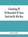 A Genealogy Of The Descendants Of James Steele And His Wife Mary; Late Of Clinton District, Monogalia County, Virginia (Now West Virginia); For The Entertainment And Instruction  Of The Family And For Handy Reference