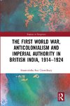 The First World War, Anticolonialism and Imperial Authority in British India, 1914-1924