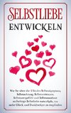 Selbstliebe entwickeln: Wie Sie über die 5 Säulen Selbstakzeptanz, Selbstachtung, Selbstvertrauen, Selbstwertgefühl und Selbstannahme aufrichtige Selbstliebe entwickeln, um mehr Glück und Dankbarkeit zu empfinden