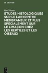 Études histologiques sur le labyrinthe membraneux et plus spécialement sur le limaçon chez les reptiles et les oiseaux