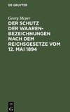 Der Schutz der Waarenbezeichnungen nach dem Reichsgesetze vom 12. Mai 1894