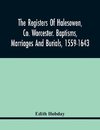 The Registers Of Halesowen, Co. Worcester. Baptisms, Marriages And Burials, 1559-1643