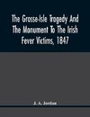 The Grosse-Isle Tragedy And The Monument To The Irish Fever Victims, 1847;; Reprinted, With Additional Information And Illustrations, From The Daily Telegraph'S Commemorative Souvenir, Issued On The Occasion Of The Unveiling Of The National Memorial On Th