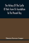 The History Of The Castle Of York From Its Foundation To The Present Day, With An Account Of The Building Of Clifford'S Tower