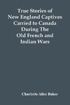 True Stories Of New England Captives Carried To Canada During The Old French And Indian Wars