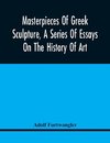 Masterpieces Of Greek Sculpture, A Series Of Essays On The History Of Art